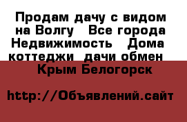 Продам дачу с видом на Волгу - Все города Недвижимость » Дома, коттеджи, дачи обмен   . Крым,Белогорск